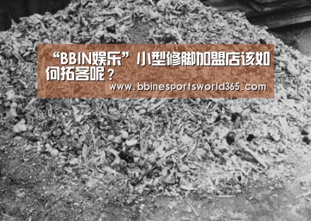 “BBIN娱乐”小型修脚加盟店该如何拓客呢?(图1) BBIN足球