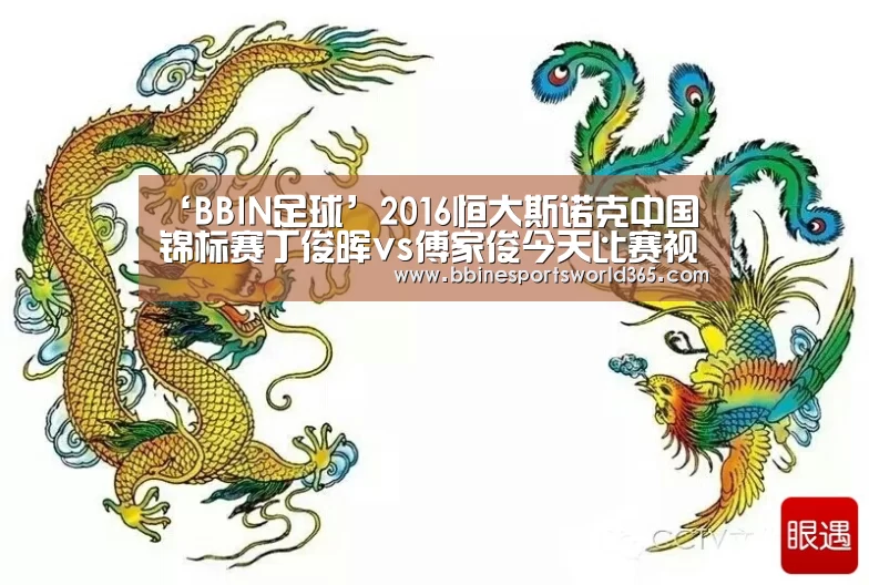 ‘BBIN足球’2016恒大斯诺克中国锦标赛丁俊晖vs傅家俊今天比赛视频直播间(图2) BBIN官网