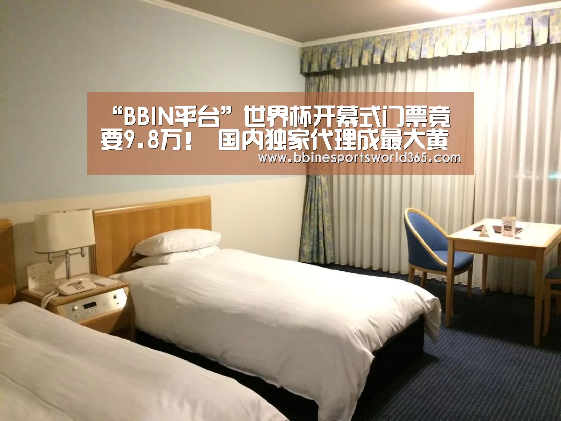 “BBIN平台”世界杯开幕式门票竟要9.8万! 国内独家代理成最大黄牛(图1) BBIN娱乐