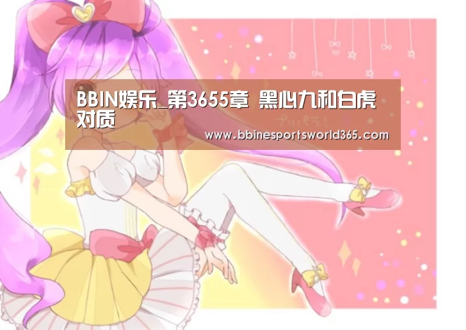 BBIN娱乐_第3655章 黑心九和白虎对质(图3) BBIN官网